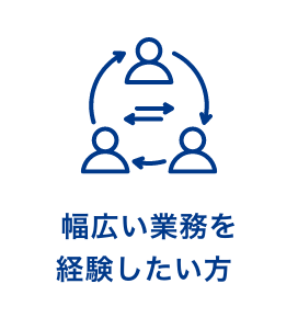 幅広い業務を経験したい方 